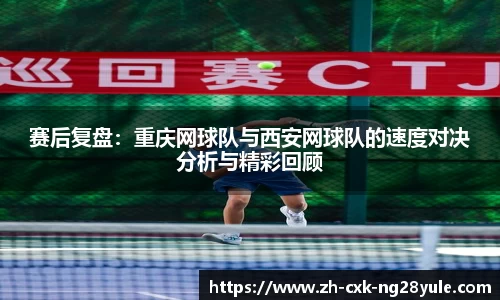 赛后复盘：重庆网球队与西安网球队的速度对决分析与精彩回顾