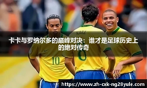 卡卡与罗纳尔多的巅峰对决：谁才是足球历史上的绝对传奇